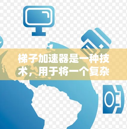 梯子加速器是一种技术，用于将一个复杂的系统或项目分解为多个逐步实现的步骤，从而简化开发过程、降低风险。以下是对梯子加速器的详细分析和应用策略