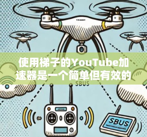 使用梯子的YouTube加速器是一个简单但有效的工具，可以帮助你快速下载高质量的视频。以下是详细的步骤指南