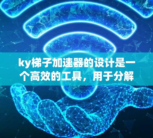 ky梯子加速器的设计是一个高效的工具，用于分解四字成语。以下是设计和使用的详细步骤