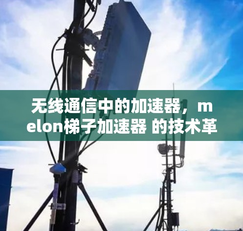 无线通信中的加速器，melon梯子加速器 的技术革新