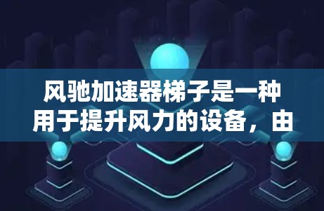 风驰加速器梯子是一种用于提升风力的设备，由风箱、梯子、连接器和固定环组成。以下是对该设备的详细分析和步骤说明
