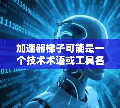 加速器梯子可能是一个技术术语或工具名称，具体含义取决于上下文。以下是一些可能的解释和使用场景