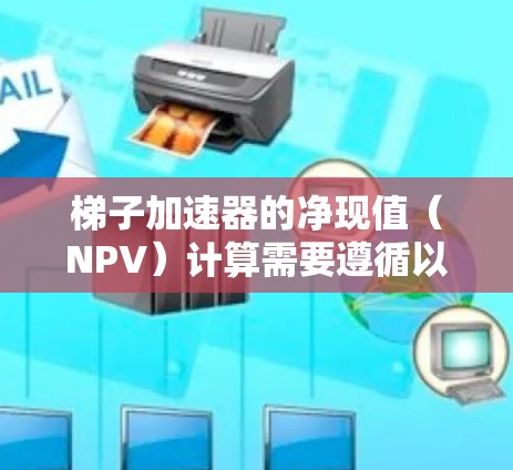 梯子加速器的净现值（NPV）计算需要遵循以下步骤