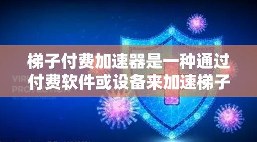 梯子付费加速器是一种通过付费软件或设备来加速梯子技术的应用工具，广泛应用于编程、机械维修、数据分析等领域。以下是关于梯子付费加速器的详细综述