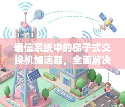 通信系统中的梯子式交换机加速器，全面解决方案