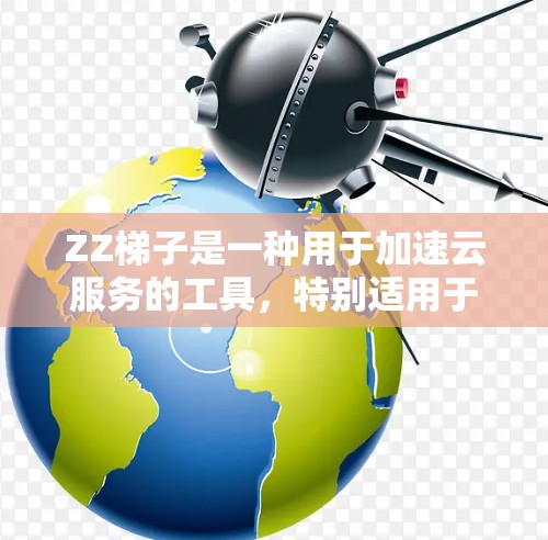 ZZ梯子是一种用于加速云服务的工具，特别适用于对AWS和Azure云服务提供商的开发者。它通过自动化配置和优化云服务器，帮助开发者更高效地配置和管理云服务。以下是对ZZ梯子的详细总结