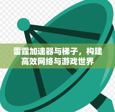 雷霆加速器与梯子，构建高效网络与游戏世界