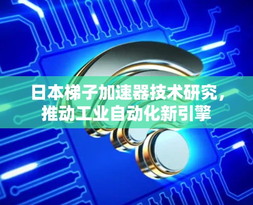 日本梯子加速器技术研究，推动工业自动化新引擎