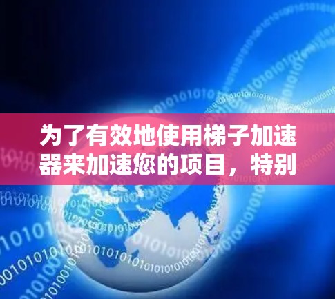 为了有效地使用梯子加速器来加速您的项目，特别是与风驰相关的项目，您可以按照以下步骤操作