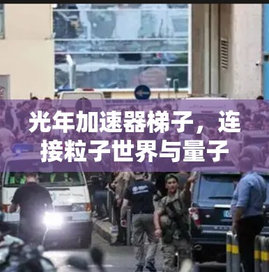 光年加速器梯子，连接粒子世界与量子世界的桥梁