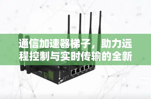 通信加速器梯子，助力远程控制与实时传输的全新解决方案