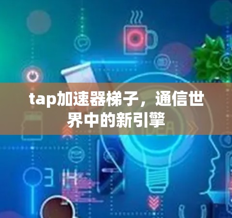 tap加速器梯子，通信世界中的新引擎