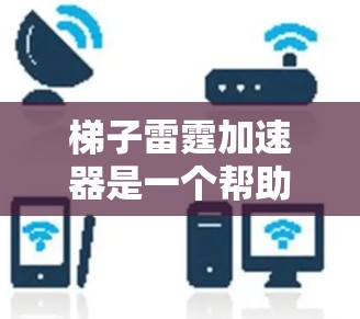 梯子雷霆加速器是一个帮助玩家提升游戏流畅度的工具，专门针对梯子雷霆中的龙和宏基角色进行优化和配置。以下是对梯子雷霆加速器的详细解析
