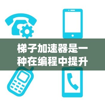 梯子加速器是一种在编程中提升代码执行速度的工具，主要应用于C+和Java等编程语言。它通过特定的框架、加速器功能或编译器选项来优化代码，适用于特定的项目或环境。以下是对梯子加速器的详细总结