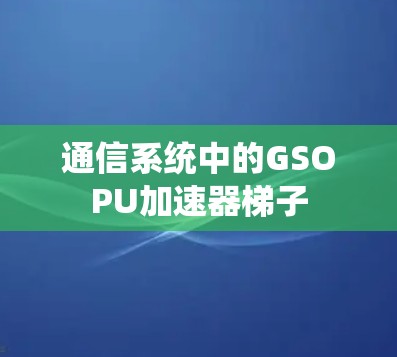通信系统中的GSOPU加速器梯子