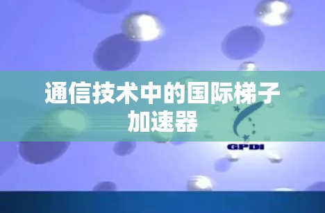 通信技术中的国际梯子加速器