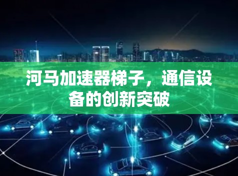 河马加速器梯子，通信设备的创新突破