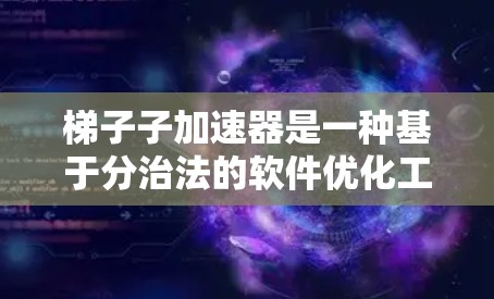 梯子子加速器是一种基于分治法的软件优化工具，通过将问题分解成多个子问题来加速解决复杂问题。它通过分层处理、优化解法和数据结构，显著提高了程序的效率和性能。以下是对梯子子加速器的详细总结