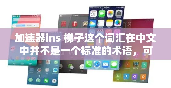 加速器ins 梯子这个词汇在中文中并不是一个标准的术语，可能涉及到特定领域的专业术语或特定设备的组成部分。为了更好地帮助你理解，我需要更详细地解释可能的含义