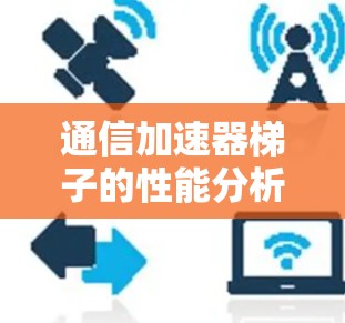 通信加速器梯子的性能分析与优化