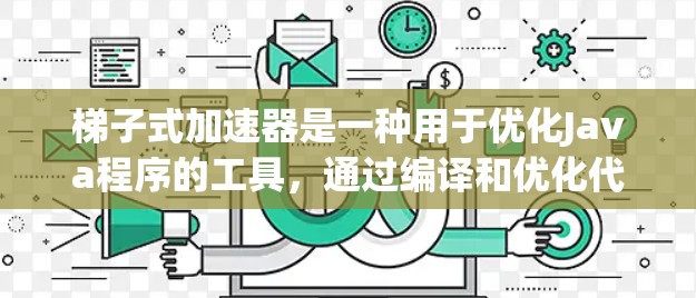 梯子式加速器是一种用于优化Java程序的工具，通过编译和优化代码，使其在计算机上运行更快，减少资源使用。以下是使用梯子式加速器的步骤说明