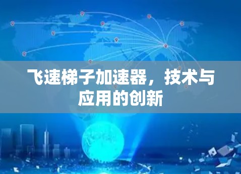 飞速梯子加速器，技术与应用的创新