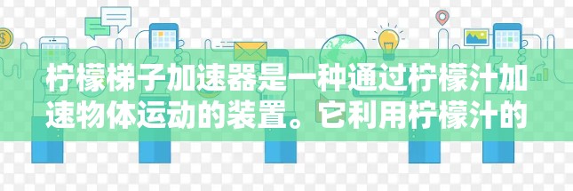 柠檬梯子加速器是一种通过柠檬汁加速物体运动的装置。它利用柠檬汁的酸味和酸值，通过混合和溶解的方法，将能量传递给物体，使其加速运动。以下是关于柠檬梯子加速器的详细介绍