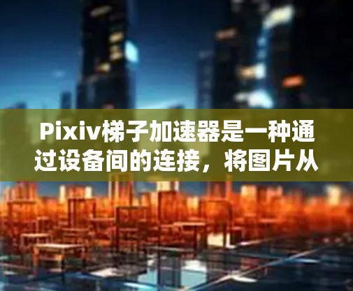 Pixiv梯子加速器是一种通过设备间的连接，将图片从一个设备上传到另一个设备，再上传到Pixiv，从而加快上传速度的工具。它通过优化设备间的连接和上传过程，帮助用户减少上传时间，提高上传效率