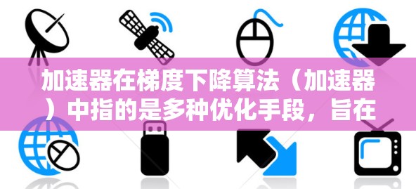加速器在梯度下降算法（加速器）中指的是多种优化手段，旨在加快梯度下降算法的收敛速度。以下是关于加速器及其在梯度下降中的应用