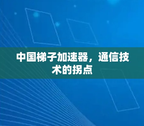 中国梯子加速器，通信技术的拐点