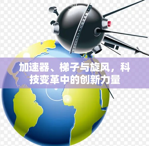 加速器、梯子与旋风，科技变革中的创新力量