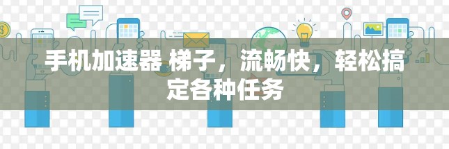 手机加速器 梯子，流畅快，轻松搞定各种任务
