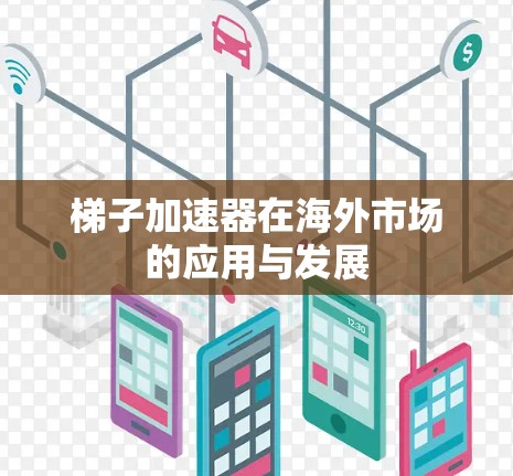 梯子加速器在海外市场的应用与发展