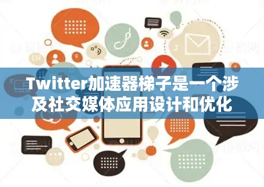 Twitter加速器梯子是一个涉及社交媒体应用设计和优化的技术概念，旨在通过分屏、多任务处理等方法提升用户体验。以下是对该主题的详细分析