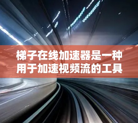 梯子在线加速器是一种用于加速视频流的工具，广泛应用于社交媒体和视频分享网站。以下是详细的使用指南，帮助您高效地使用梯子在线加速器