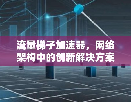 流量梯子加速器，网络架构中的创新解决方案