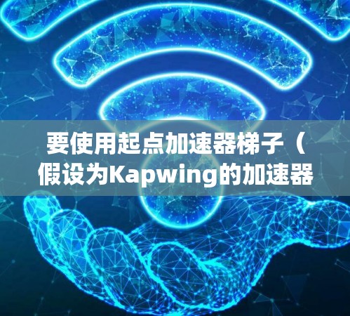 要使用起点加速器梯子（假设为Kapwing的加速器功能）来加速网页、移动应用或视频内容，您可以按照以下步骤操作