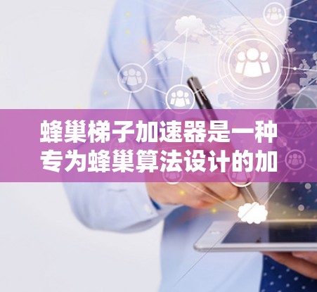 蜂巢梯子加速器是一种专为蜂巢算法设计的加速器,主要通过将蜂巢网络转换为梯子结构来优化计算效率。以下是对蜂巢梯子加速器的详细解释 蜂巢梯子加速器是一种专为蜂巢算法设计的加速器,主要通过将蜂巢网络转换为梯子结构来优化计算效率。以下是对蜂巢梯子加速器的详细解释