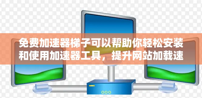 免费加速器梯子可以帮助你轻松安装和使用加速器工具,提升网站加载速度。以下是一些常见的免费加速器梯子及其使用方法 免费加速器梯子可以帮助你轻松安装和使用加速器工具,提升网站加载速度。以下是一些常见的免费加速器梯子及其使用方法