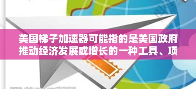美国梯子加速器可能指的是美国政府推动经济发展或增长的一种工具、项目或方法。具体来说，可能是指美国联邦政府在推动经济发展的过程中使用的某些政策或项目