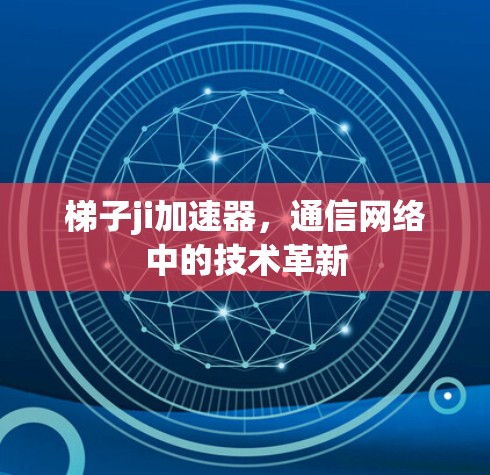 梯子ji加速器，通信网络中的技术革新