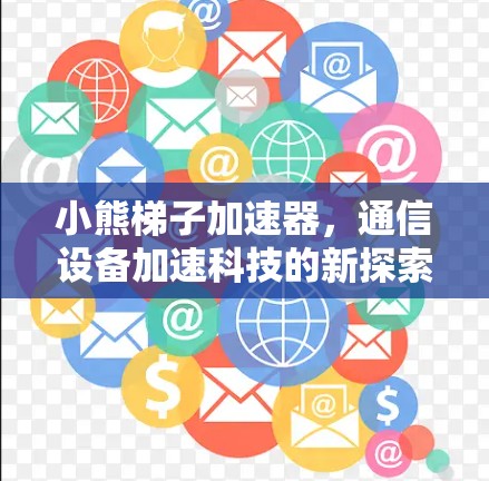小熊梯子加速器，通信设备加速科技的新探索