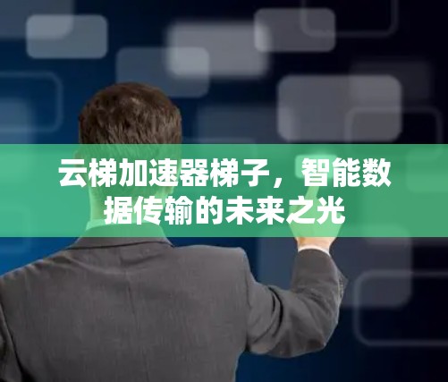 云梯加速器梯子，智能数据传输的未来之光