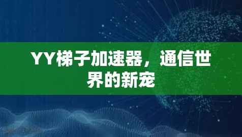YY梯子加速器，通信世界的新宠