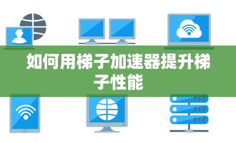 如何用梯子加速器提升梯子性能