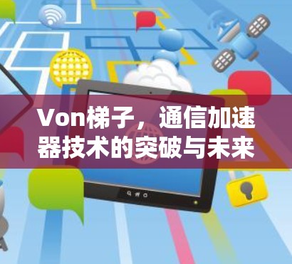 Von梯子，通信加速器技术的突破与未来展望
