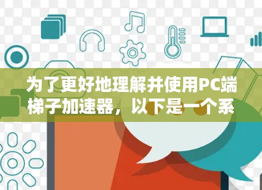 为了更好地理解并使用PC端梯子加速器，以下是一个系统化的指南