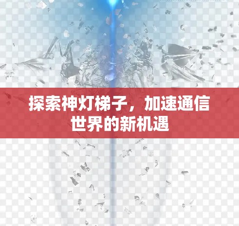 探索神灯梯子，加速通信世界的新机遇