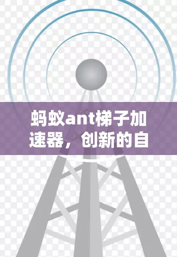 蚂蚁ant梯子加速器，创新的自动化解决方案