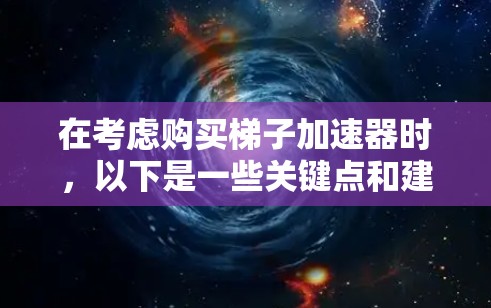 在考虑购买梯子加速器时，以下是一些关键点和建议，帮助你做出明智的选择